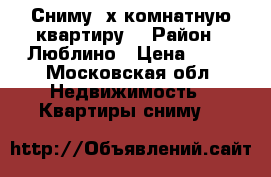 Сниму 2х комнатную квартиру  › Район ­ Люблино › Цена ­ 26 - Московская обл. Недвижимость » Квартиры сниму   